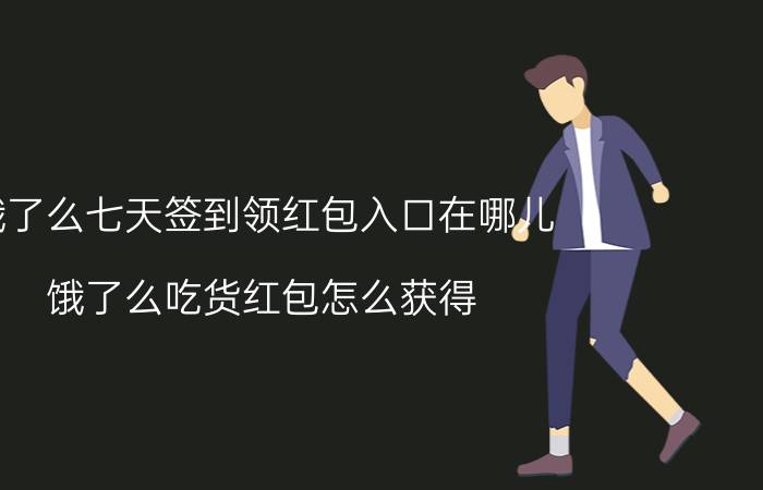 饿了么七天签到领红包入口在哪儿 饿了么吃货红包怎么获得？